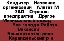 Кондитер › Название организации ­ Алитет-М, ЗАО › Отрасль предприятия ­ Другое › Минимальный оклад ­ 35 000 - Все города Работа » Вакансии   . Башкортостан респ.,Караидельский р-н